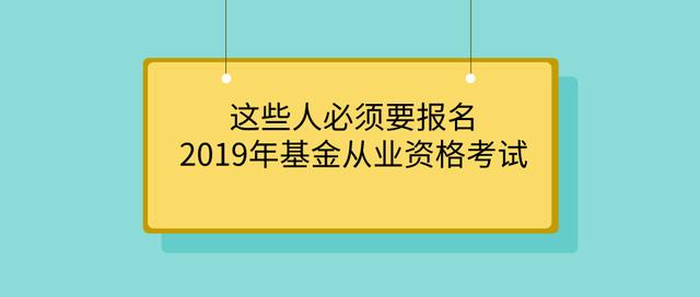 这些人必须要报名2019年基金从业资格考试！快来看看有没有你？