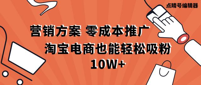 营销方案：零成本推广 淘宝电商也能轻松吸粉10W+