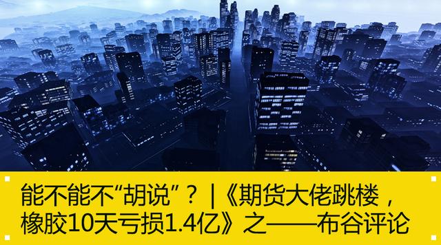 能不能不胡说？《期货大佬跳楼，橡胶10天亏损1.4亿》布谷评论